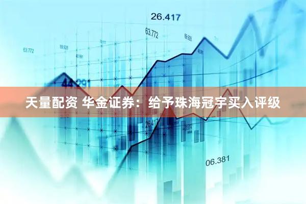 天量配资 华金证券：给予珠海冠宇买入评级