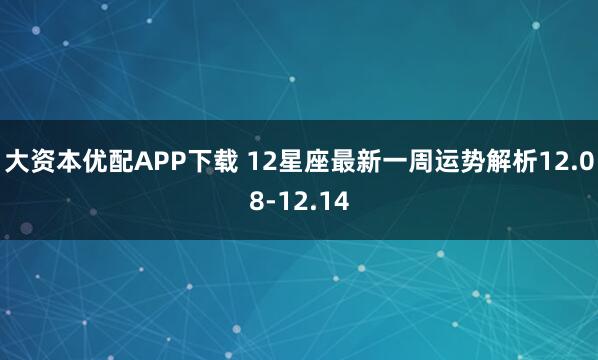 大资本优配APP下载 12星座最新一周运势解析12.08-12.14