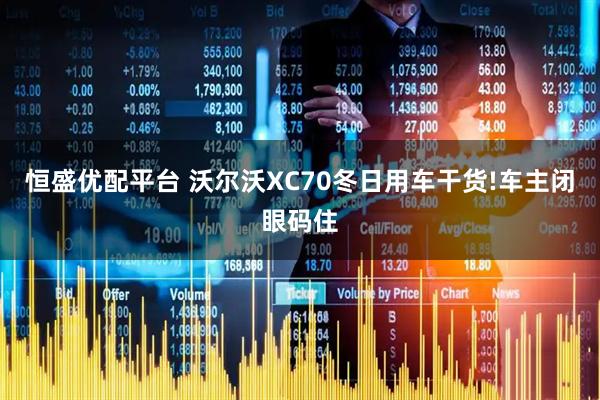 恒盛优配平台 沃尔沃XC70冬日用车干货!车主闭眼码住