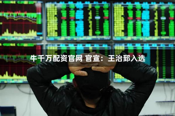 牛千万配资官网 官宣：王治郅入选