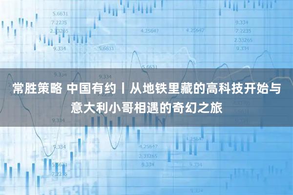 常胜策略 中国有约丨从地铁里藏的高科技开始与意大利小哥相遇的奇幻之旅