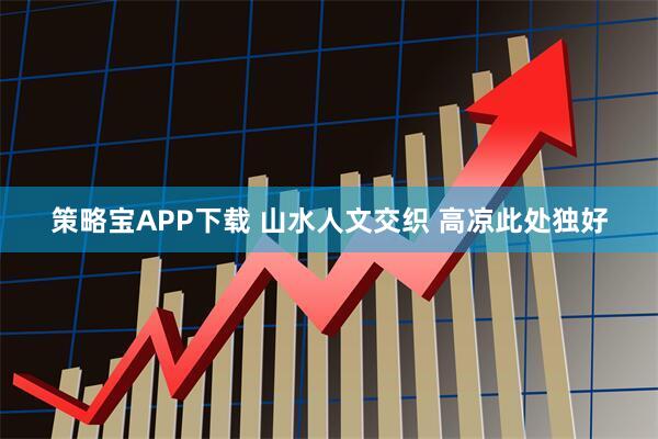 策略宝APP下载 山水人文交织 高凉此处独好