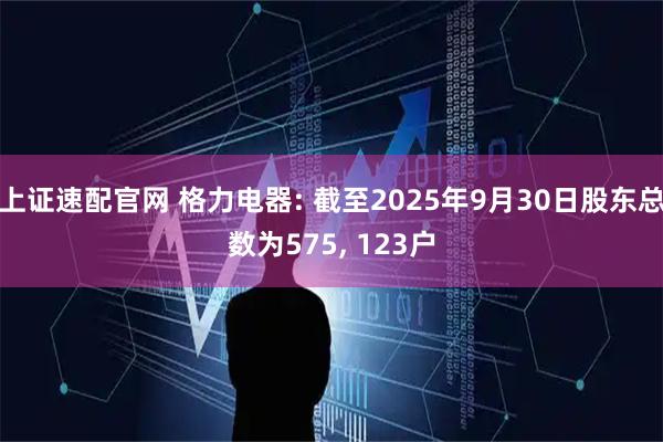 上证速配官网 格力电器: 截至2025年9月30日股东总数为575, 123户