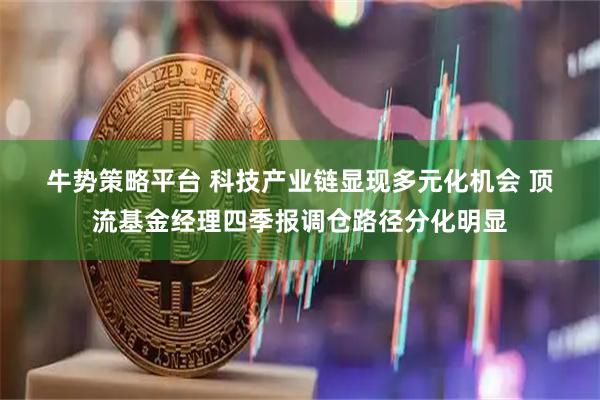 牛势策略平台 科技产业链显现多元化机会 顶流基金经理四季报调仓路径分化明显