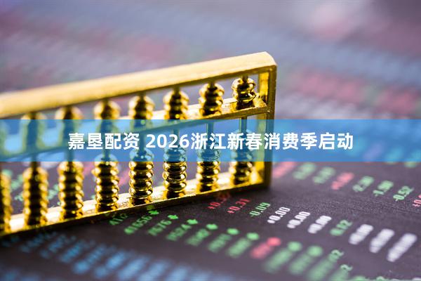 嘉垦配资 2026浙江新春消费季启动