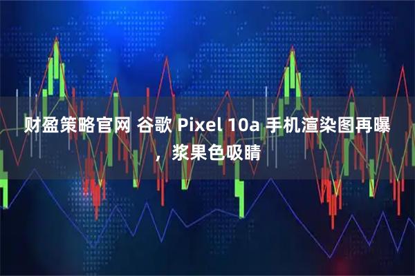 财盈策略官网 谷歌 Pixel 10a 手机渲染图再曝，浆果色吸睛