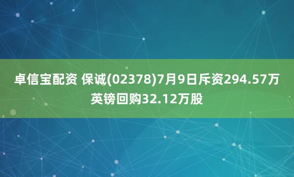 卓信宝配资 保诚(02378)7月9日斥资294.57万英镑回购32.12万股