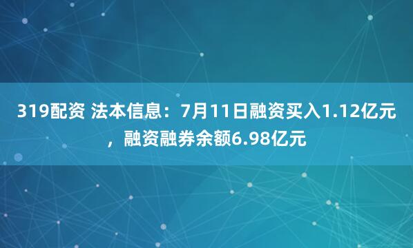 319配资 法本信息：7月11日融资买入1.12亿元，融资融券余额6.98亿元