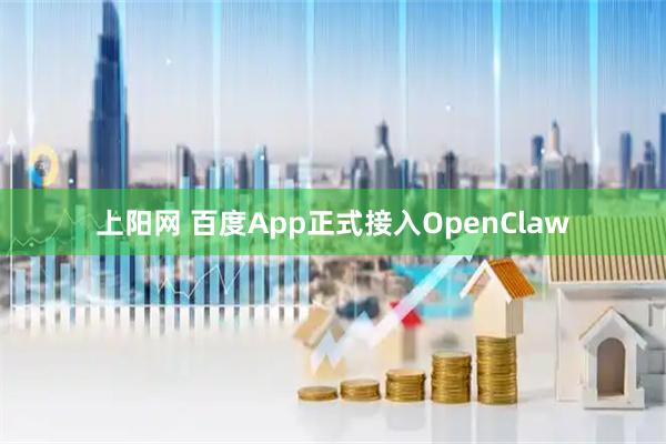 上阳网 百度App正式接入OpenClaw