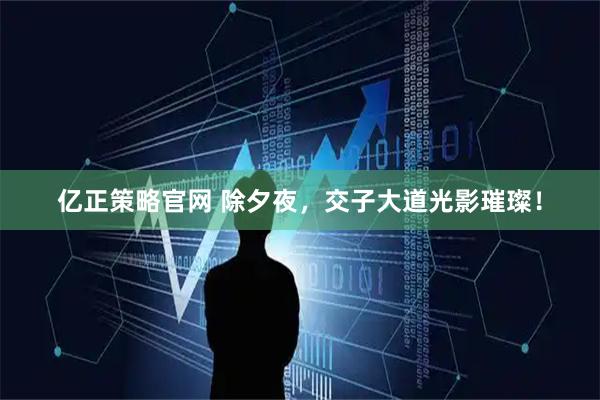 亿正策略官网 除夕夜，交子大道光影璀璨！