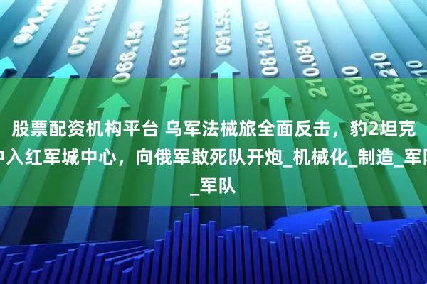股票配资机构平台 乌军法械旅全面反击，豹2坦克冲入红军城中心，向俄军敢死队开炮_机械化_制造_军队