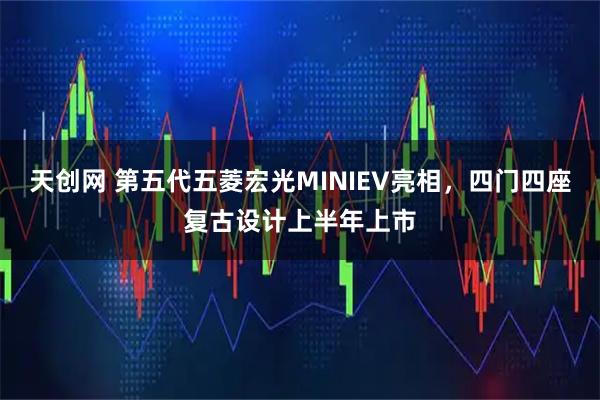 天创网 第五代五菱宏光MINIEV亮相，四门四座复古设计上半年上市