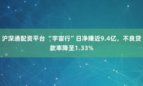 沪深通配资平台 “宇宙行”日净赚近9.4亿，不良贷款率降至1.33%
