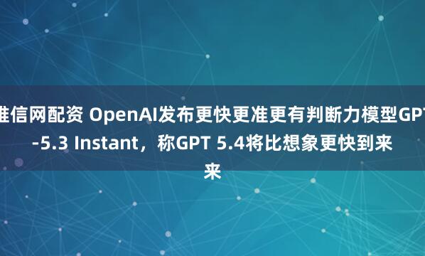 唯信网配资 OpenAI发布更快更准更有判断力模型GPT-5.3 Instant，称GPT 5.4将比想象更快到来